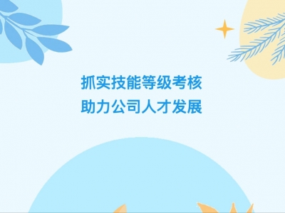 抓實(shí)技能等級(jí)考核，助力公司人才發(fā)展